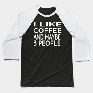 I Like Coffee and Maybe 3 People Baseball T-Shirt